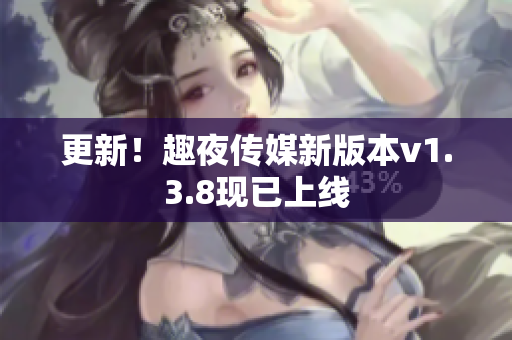 更新！趣夜传媒新版本v1.3.8现已上线