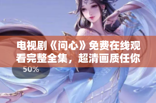 电视剧《问心》免费在线观看完整全集，超清画质任你挑选！