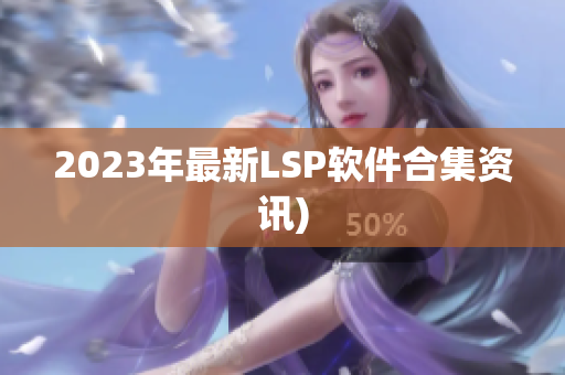 2023年最新LSP软件合集资讯)