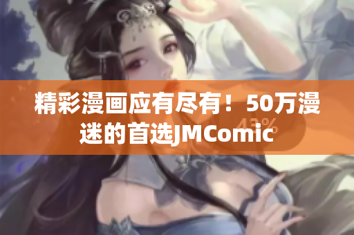 精彩漫画应有尽有！50万漫迷的首选JMComic