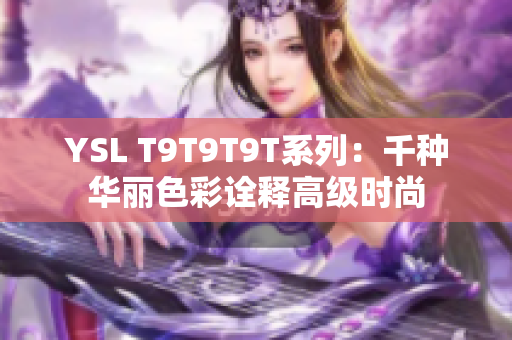 YSL T9T9T9T系列：千种华丽色彩诠释高级时尚