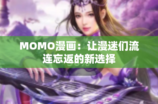 MOMO漫画：让漫迷们流连忘返的新选择