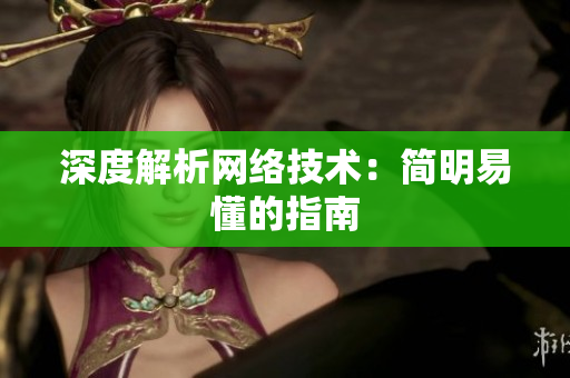 深度解析网络技术：简明易懂的指南