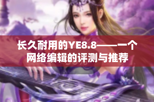 长久耐用的YE8.8——一个网络编辑的评测与推荐