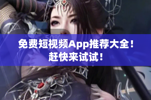 免费短视频App推荐大全！赶快来试试！