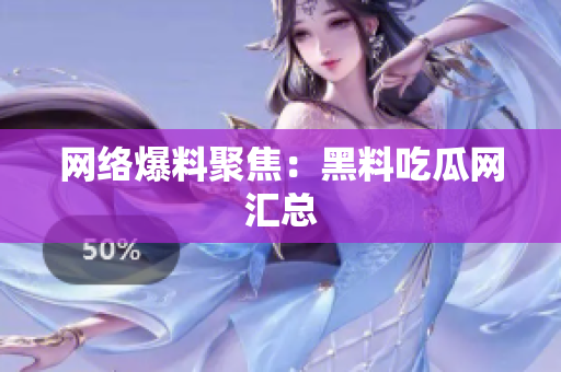 网络爆料聚焦：黑料吃瓜网汇总