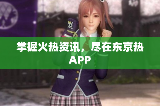 掌握火热资讯，尽在东京热APP