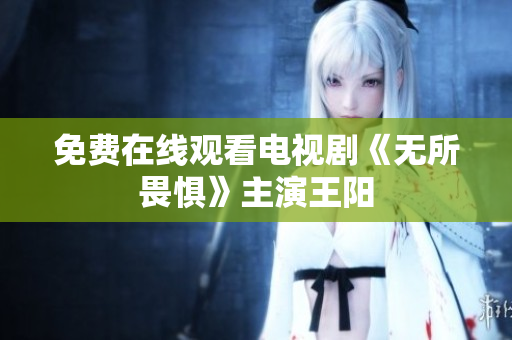 免费在线观看电视剧《无所畏惧》主演王阳