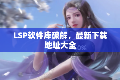 LSP软件库破解，最新下载地址大全