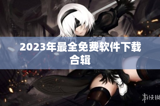 2023年最全免费软件下载合辑