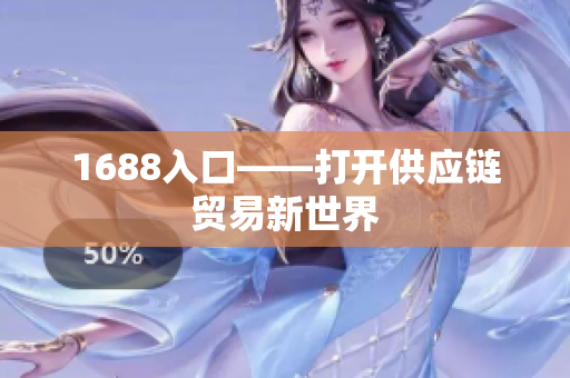 1688入口——打开供应链贸易新世界