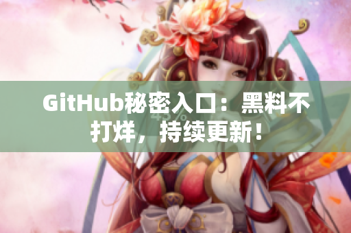 GitHub秘密入口：黑料不打烊，持续更新！