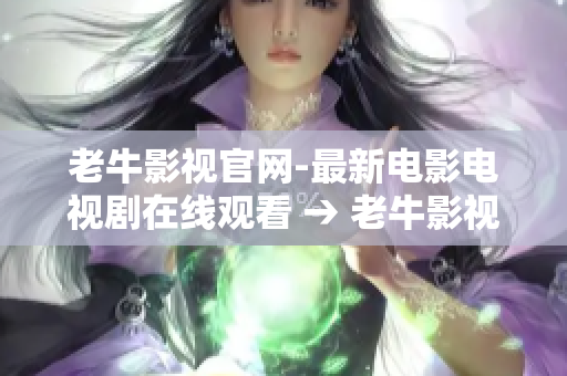 老牛影视官网-最新电影电视剧在线观看 → 老牛影视官网：免费在线看电影电视剧