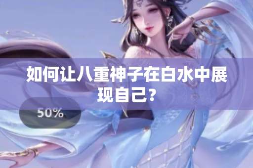 如何让八重神子在白水中展现自己？