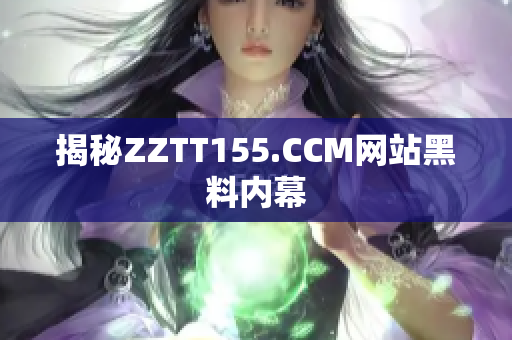 揭秘ZZTT155.CCM网站黑料内幕