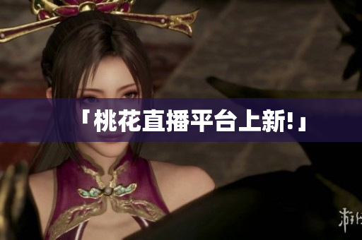「桃花直播平台上新!」