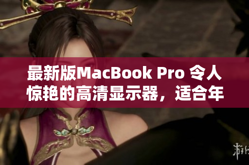 最新版MacBook Pro 令人惊艳的高清显示器，适合年轻一代