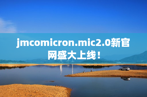 jmcomicron.mic2.0新官网盛大上线！