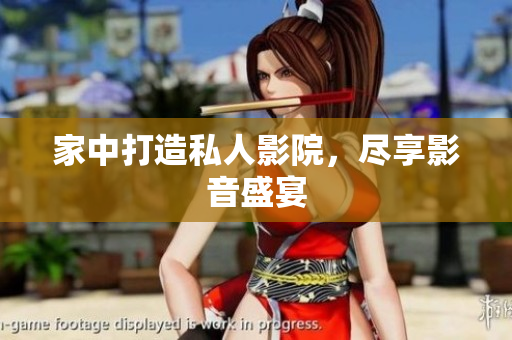 家中打造私人影院，尽享影音盛宴