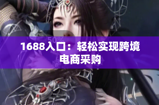 1688入口：轻松实现跨境电商采购
