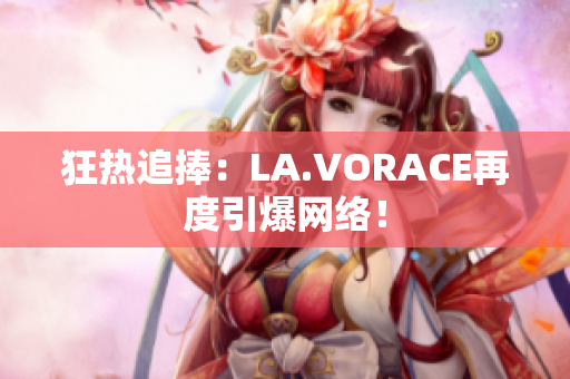 狂热追捧：LA.VORACE再度引爆网络！