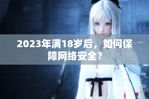 2023年满18岁后，如何保障网络安全？