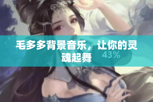 毛多多背景音乐，让你的灵魂起舞