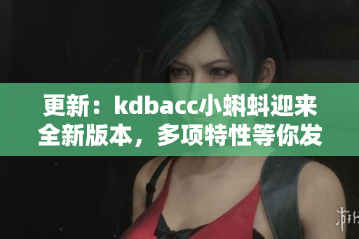 更新：kdbacc小蝌蚪迎来全新版本，多项特性等你发现！