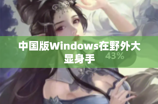中国版Windows在野外大显身手