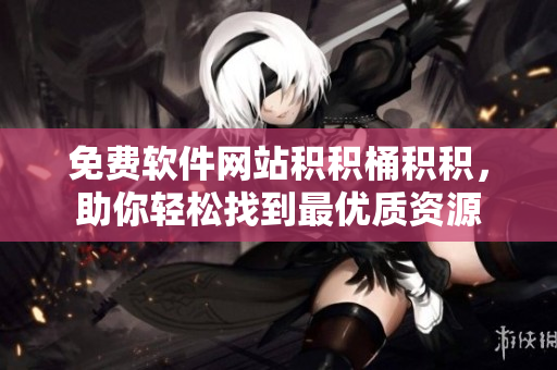免费软件网站积积桶积积，助你轻松找到最优质资源