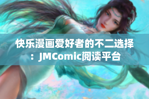 快乐漫画爱好者的不二选择：JMComic阅读平台