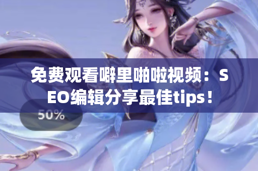 免费观看噼里啪啦视频：SEO编辑分享最佳tips！