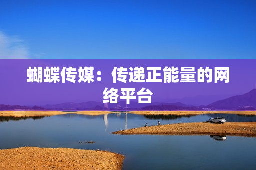 蝴蝶传媒：传递正能量的网络平台
