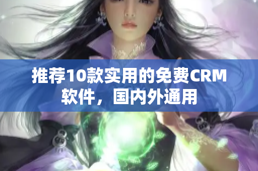 推荐10款实用的免费CRM软件，国内外通用