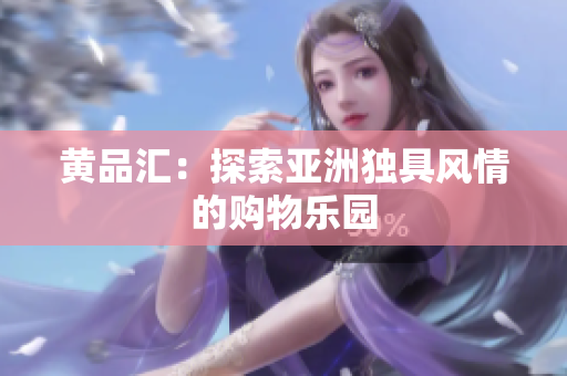 黄品汇：探索亚洲独具风情的购物乐园