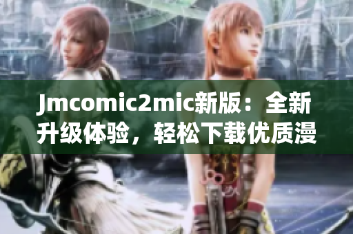 Jmcomic2mic新版：全新升级体验，轻松下载优质漫画！