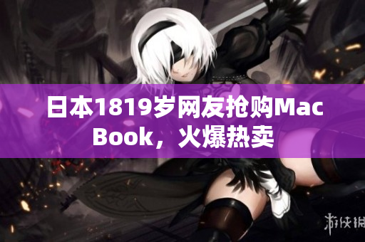 日本1819岁网友抢购MacBook，火爆热卖