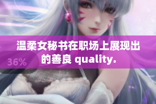 温柔女秘书在职场上展现出的善良 quality.