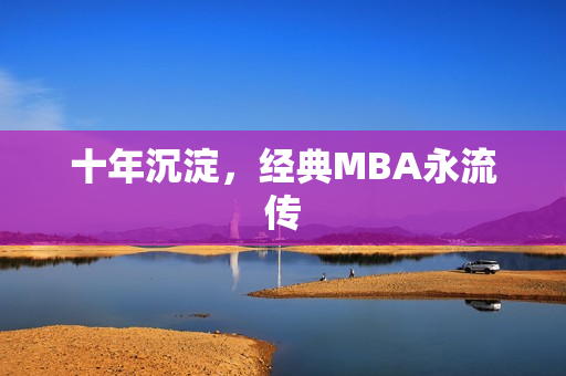 十年沉淀，经典MBA永流传