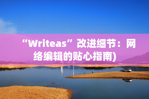 “Writeas”改进细节：网络编辑的贴心指南)