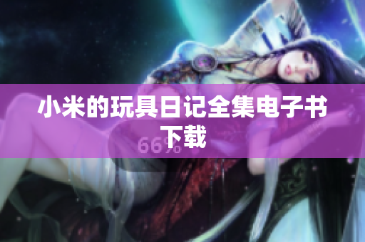 小米的玩具日记全集电子书下载