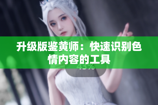 升级版鉴黄师：快速识别色情内容的工具