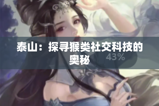 泰山：探寻猴类社交科技的奥秘