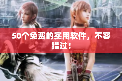 50个免费的实用软件，不容错过！