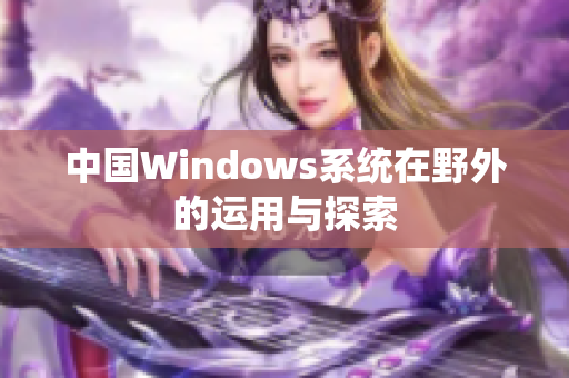 中国Windows系统在野外的运用与探索