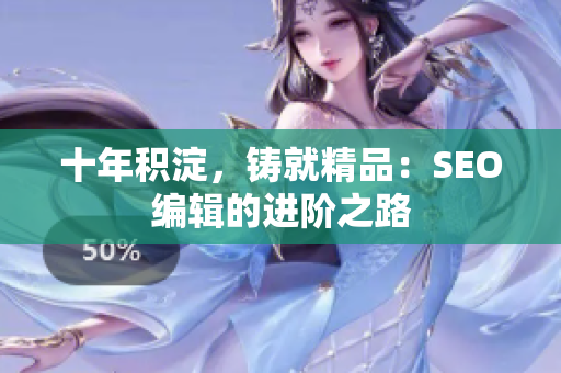 十年积淀，铸就精品：SEO编辑的进阶之路