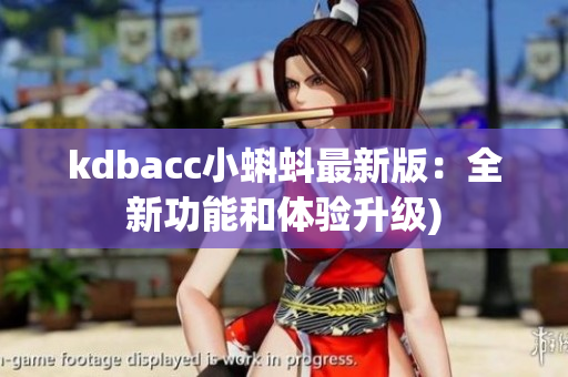 kdbacc小蝌蚪最新版：全新功能和体验升级)