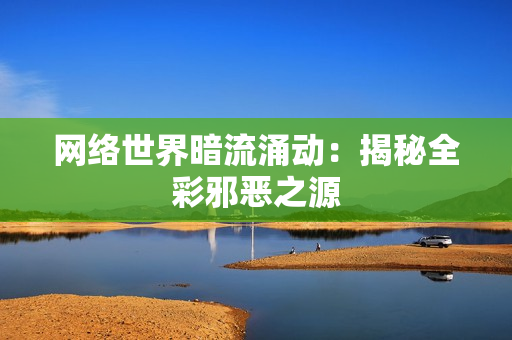 网络世界暗流涌动：揭秘全彩邪恶之源