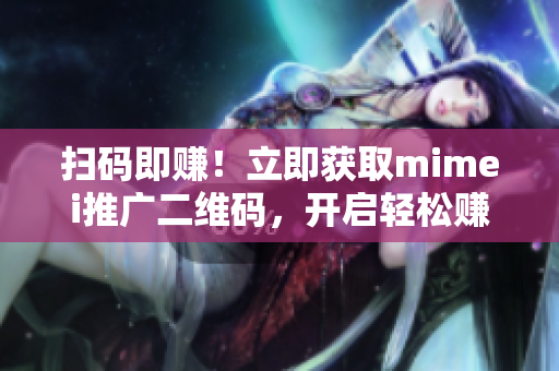 扫码即赚！立即获取mimei推广二维码，开启轻松赚钱之旅！