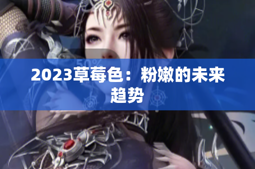 2023草莓色：粉嫩的未来趋势
